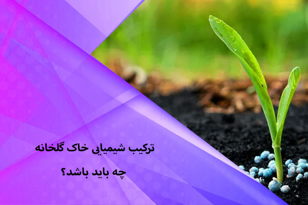 ترکیب شیمیایی خاک گلخانه چه باید باشد؟